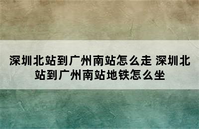 深圳北站到广州南站怎么走 深圳北站到广州南站地铁怎么坐